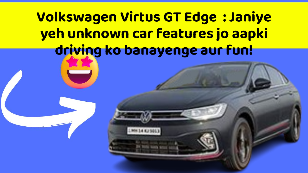 Volkswagen Virtus GT Edge: Janiye yeh unknown car features jo aapki driving ko banayenge aur fun!