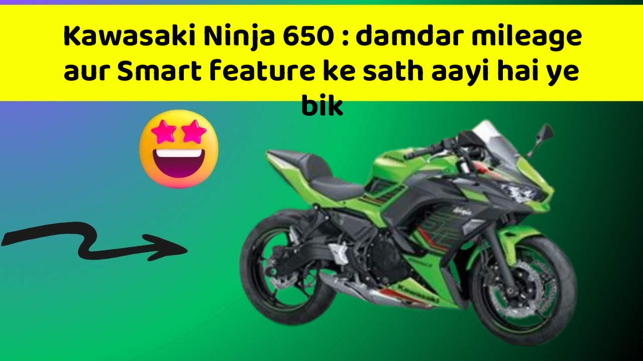 Kawasaki Ninja 650: damdar mileage aur Smart feature ke sath aayi hai ye bik