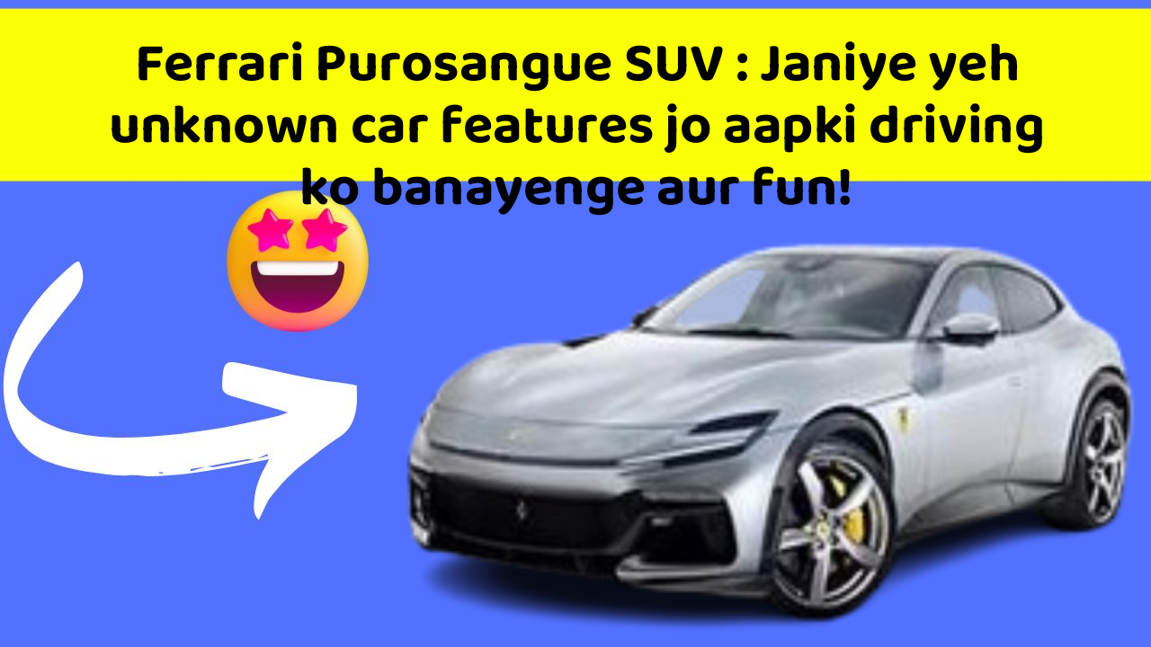 Ferrari Purosangue SUV: In new aur smart features ke sath aapki car ka safar hoga aur bhi exciting!