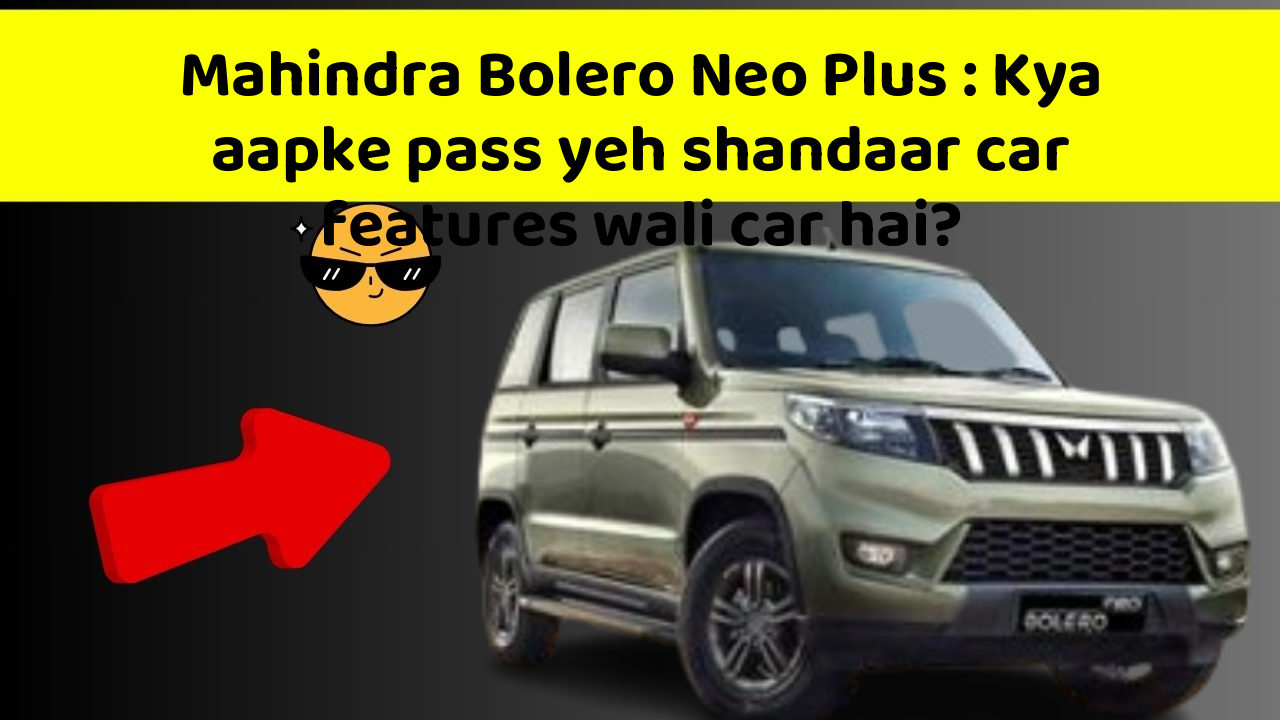 Mahindra Bolero Neo Plus: In new aur smart features ke sath aapki car ka safar hoga aur bhi exciting!