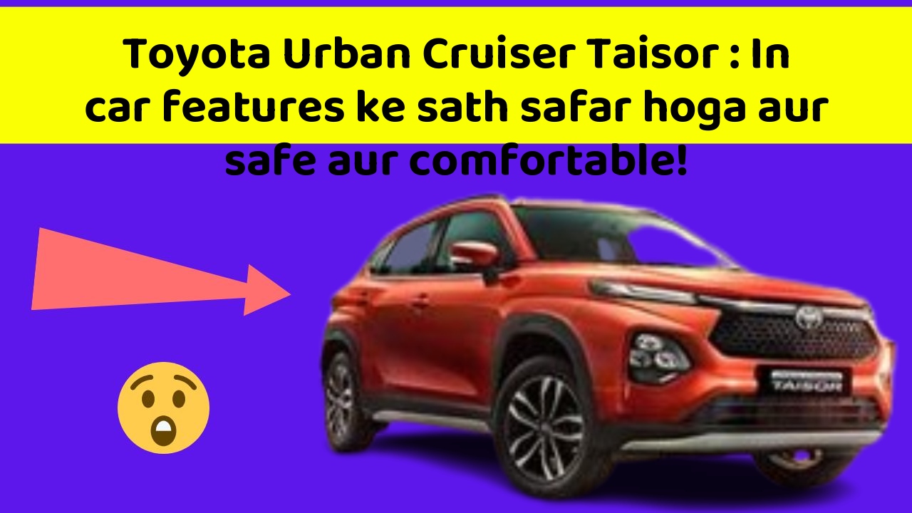 Toyota Urban Cruiser Taisor: In new aur smart features ke sath aapki car ka safar hoga aur bhi exciting!