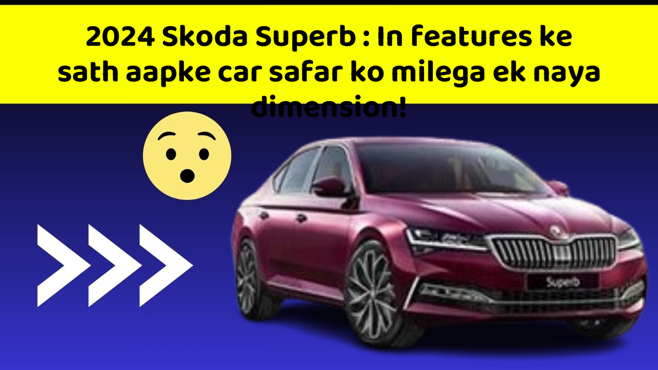 2024 Skoda Superb: Kya aapko pata hai, yeh feature aapki car ko banata hai sabse alag!