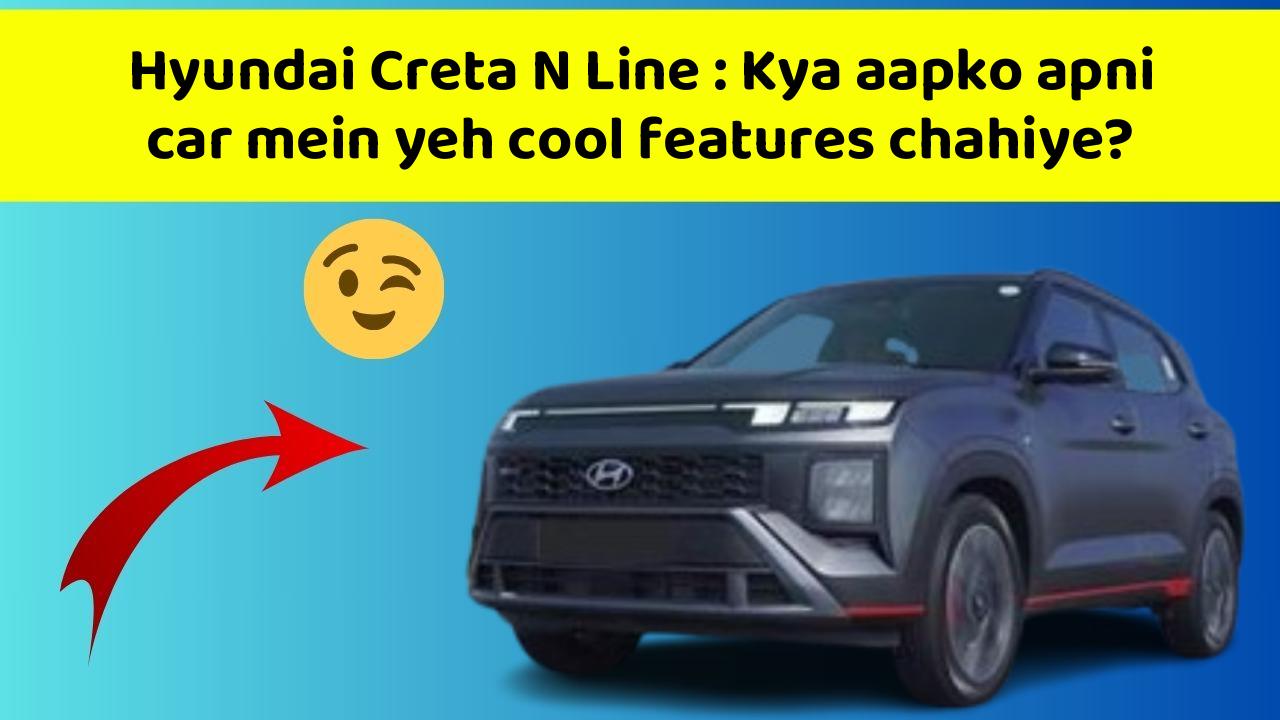 Hyundai Creta N Line: In new aur smart features ke sath aapki car ka safar hoga aur bhi exciting!