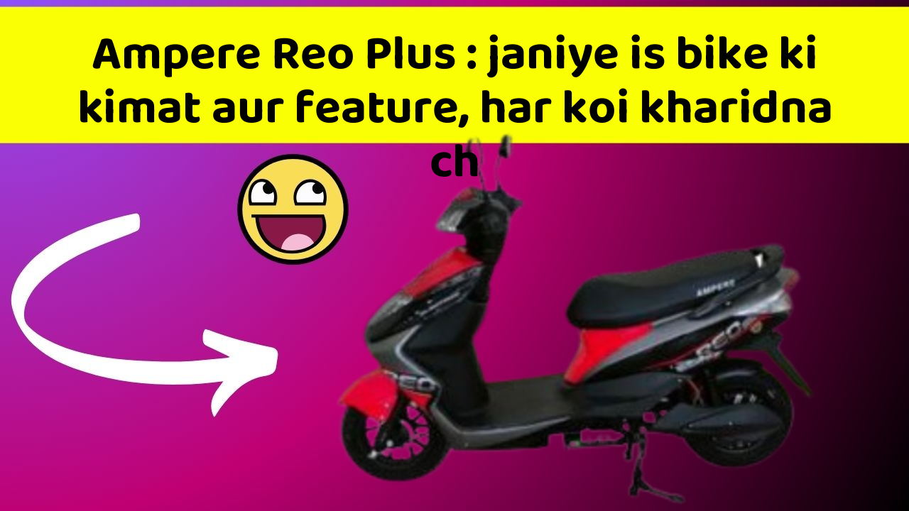 Ampere Reo Plus: janiye is bike ki kimat aur feature, har koi kharidna ch