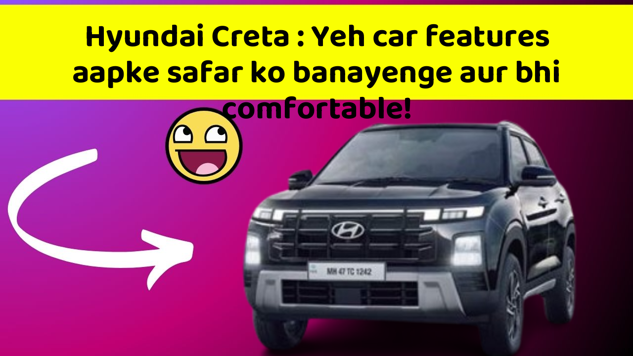 Hyundai Creta : Yeh car features aapke safar ko banayenge aur bhi comfortable!