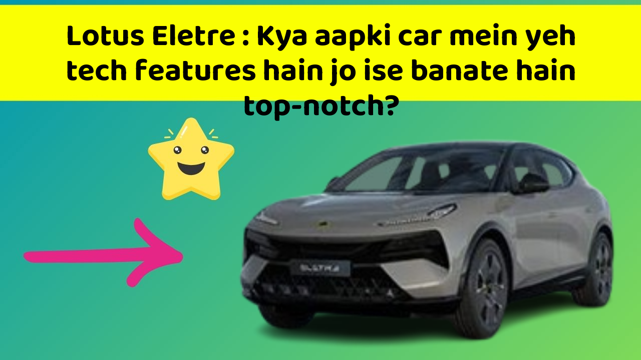 Lotus Eletre: Kya aapki car mein yeh tech features hain jo ise banate hain top-notch?