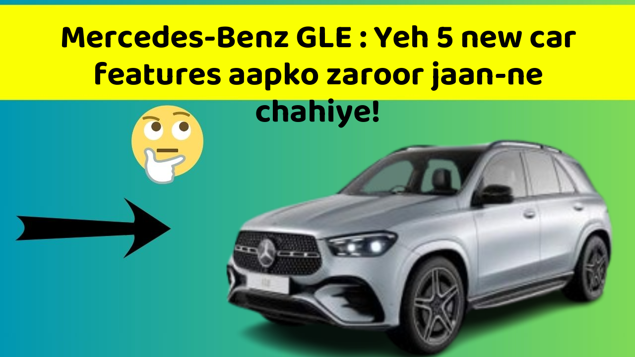 Mercedes-Benz GLE : Yeh 5 new car features aapko zaroor jaan-ne chahiye!