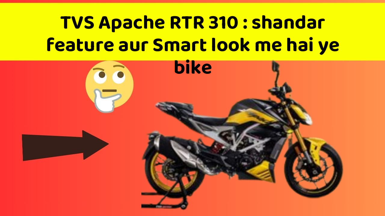 TVS Apache RTR 310 : shandar feature aur Smart look me hai ye bike