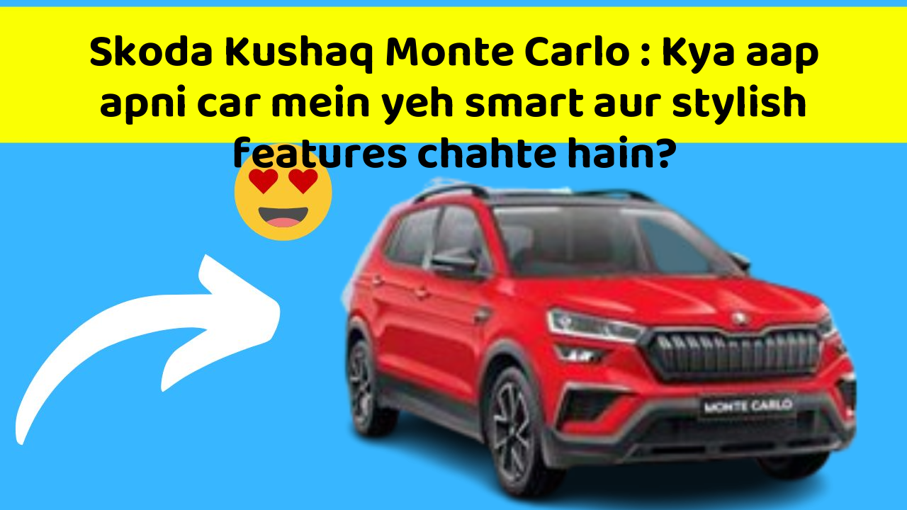 Skoda Kushaq Monte Carlo: Kya aap apni car mein yeh smart aur stylish features chahte hain?