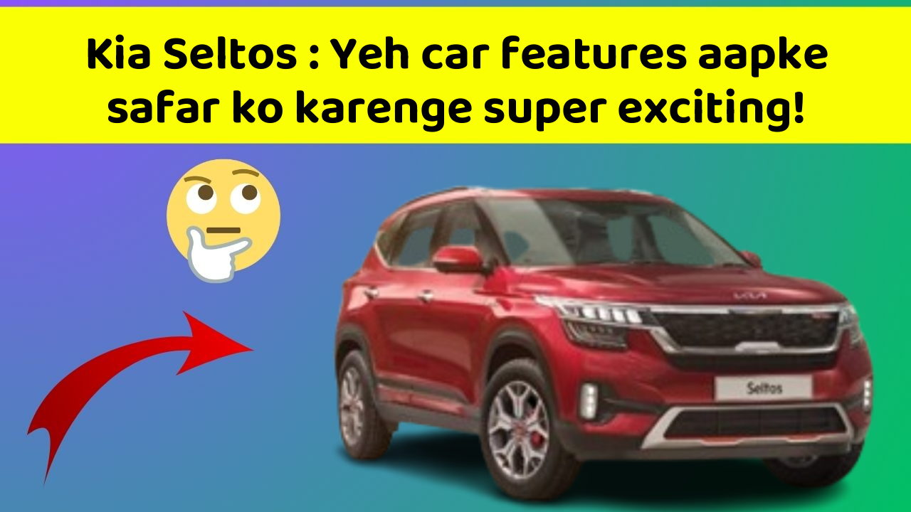 Kia Seltos : Yeh car features aapke safar ko karenge super exciting!