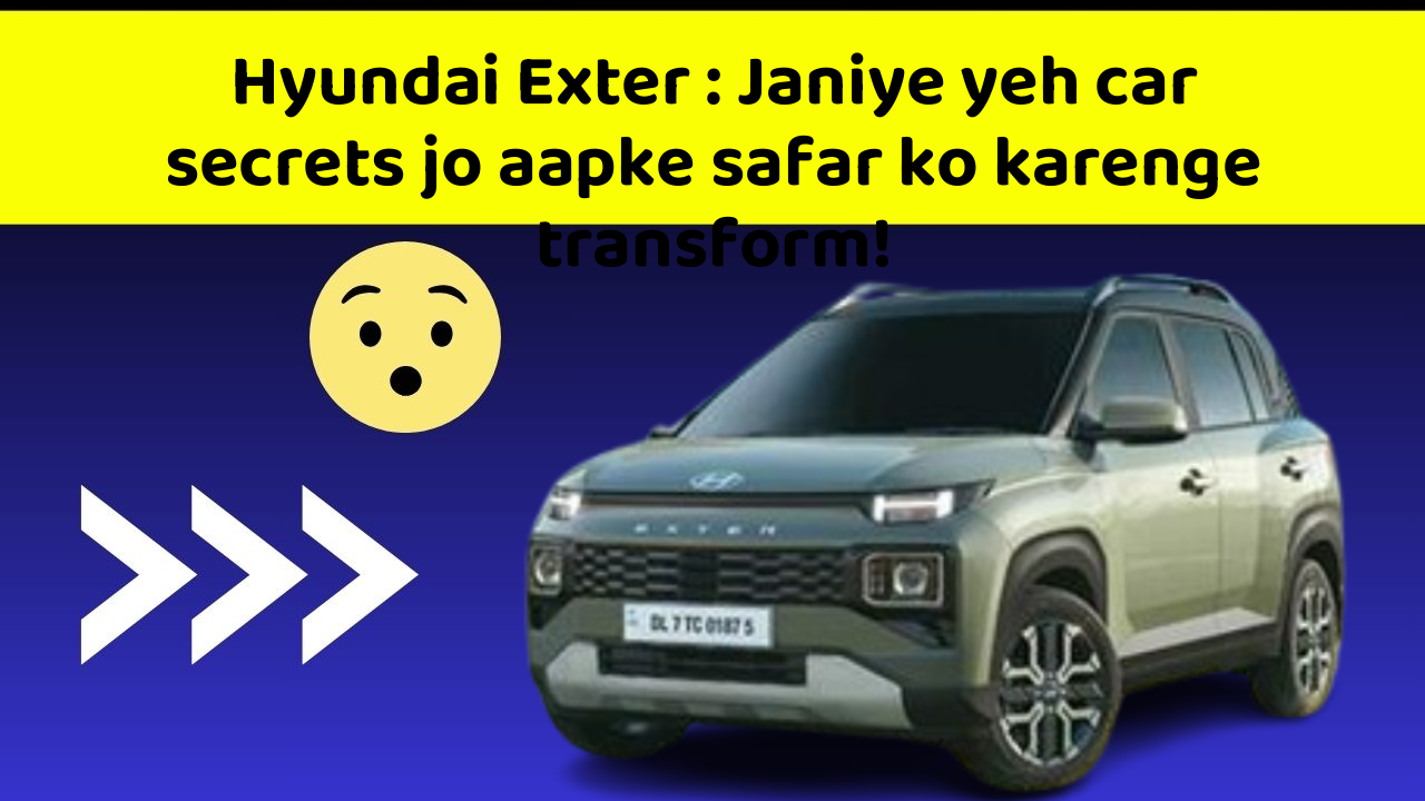 Hyundai Exter : Janiye yeh car secrets jo aapke safar ko karenge transform!