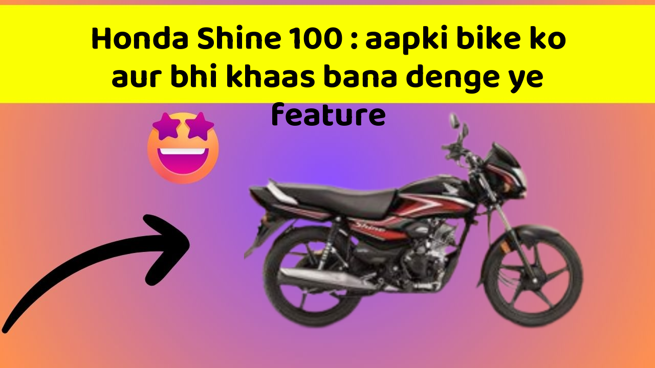Honda Shine 100 : aapki bike ko aur bhi khaas bana denge ye feature