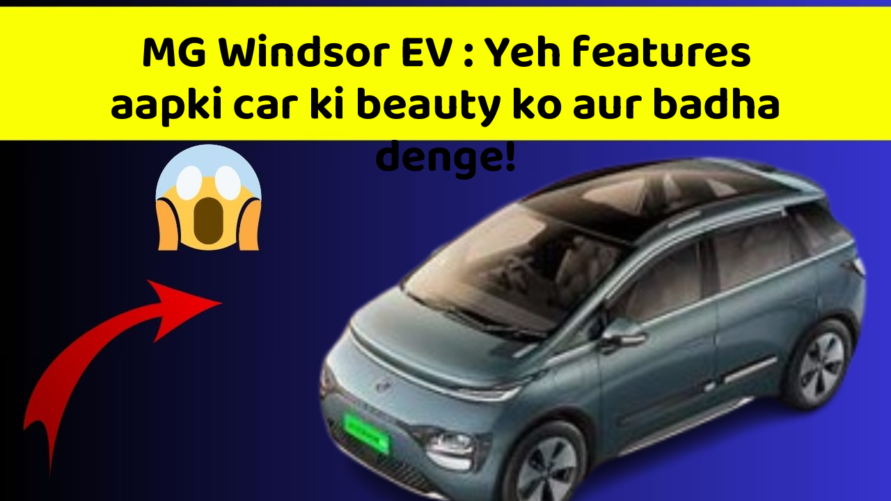 MG Windsor EV: Yeh features aapki car ki beauty ko aur badha denge!