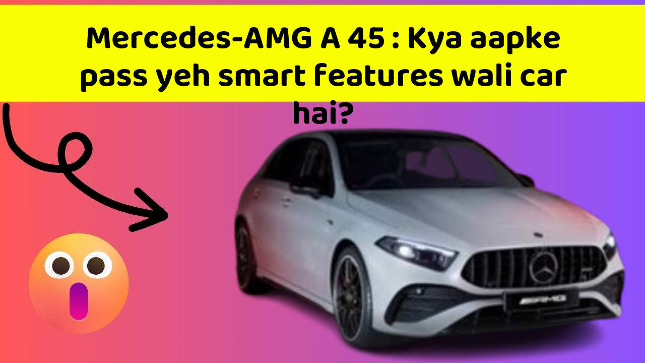Mercedes-AMG A 45 : Kya aapke pass yeh smart features wali car hai?