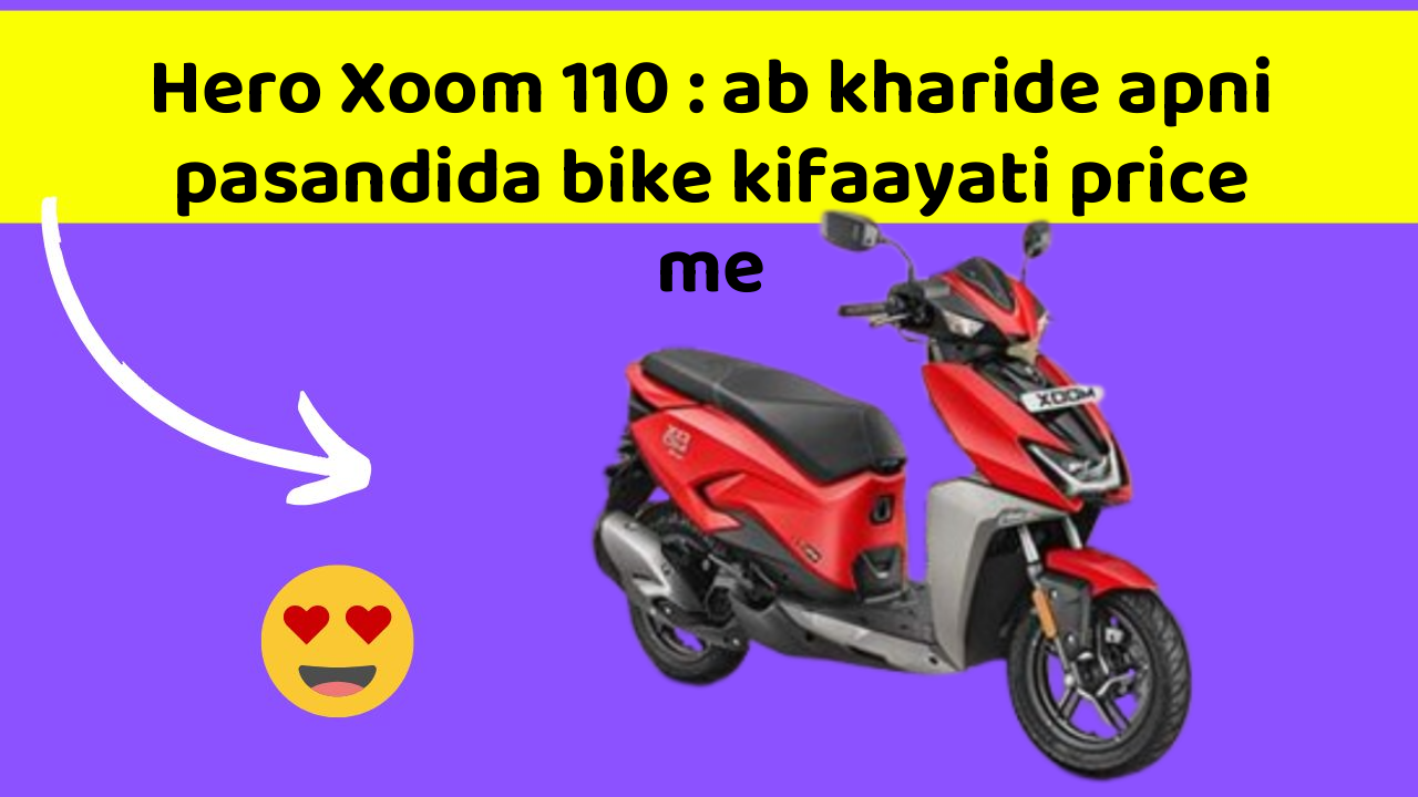 Hero Xoom 110 : ab kharide apni pasandida bike kifaayati price me