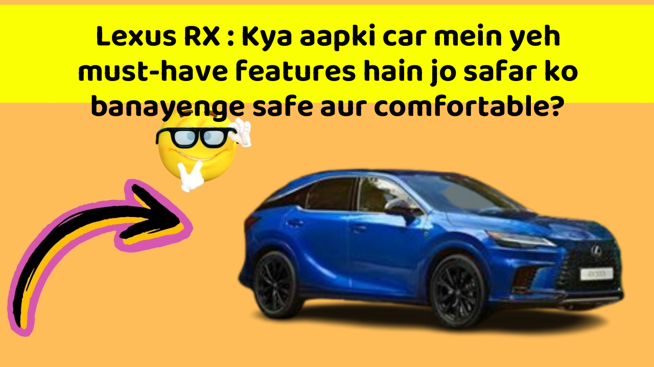 Lexus RX: Kya aapki car mein yeh must-have features hain jo safar ko banayenge safe aur comfortable?