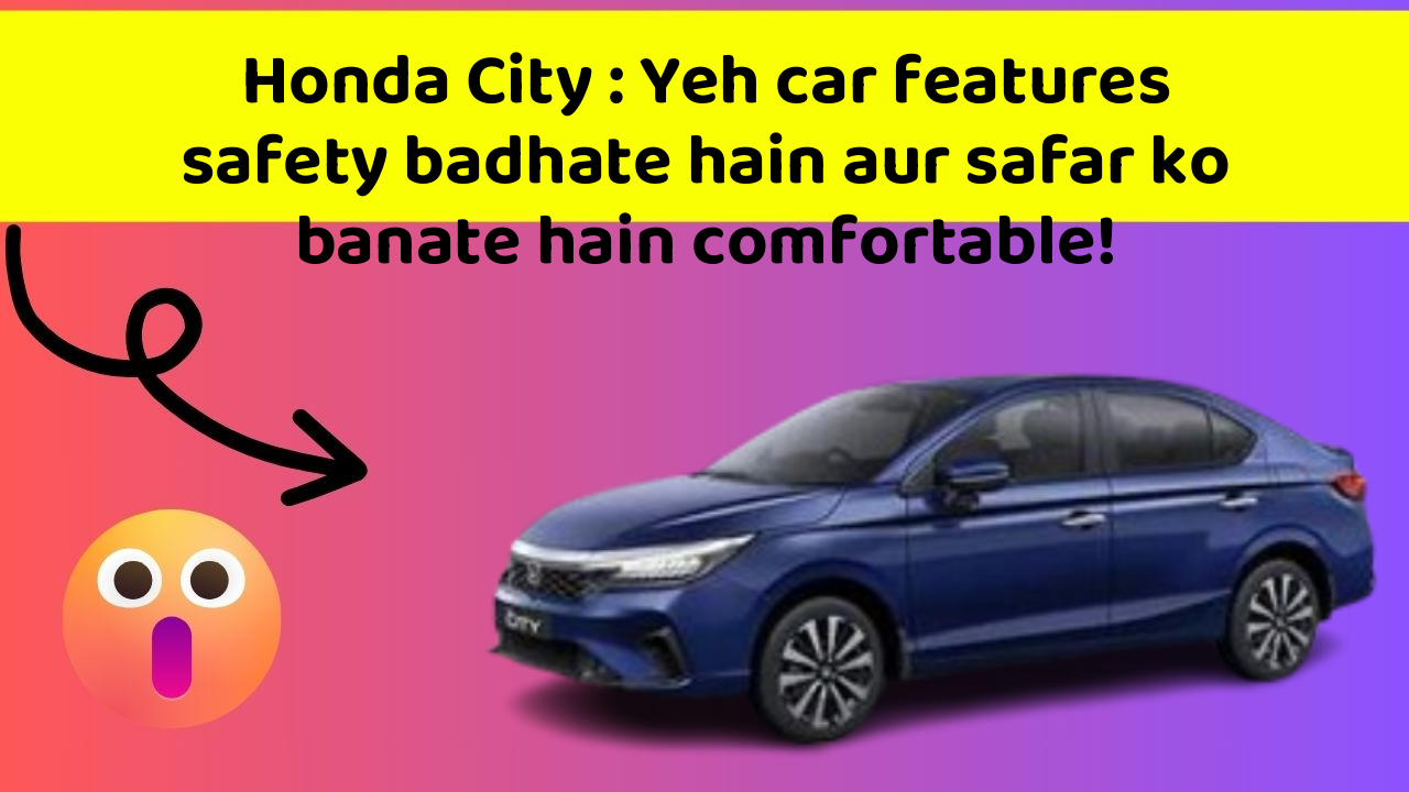 Honda City : Yeh car features safety badhate hain aur safar ko banate hain comfortable!