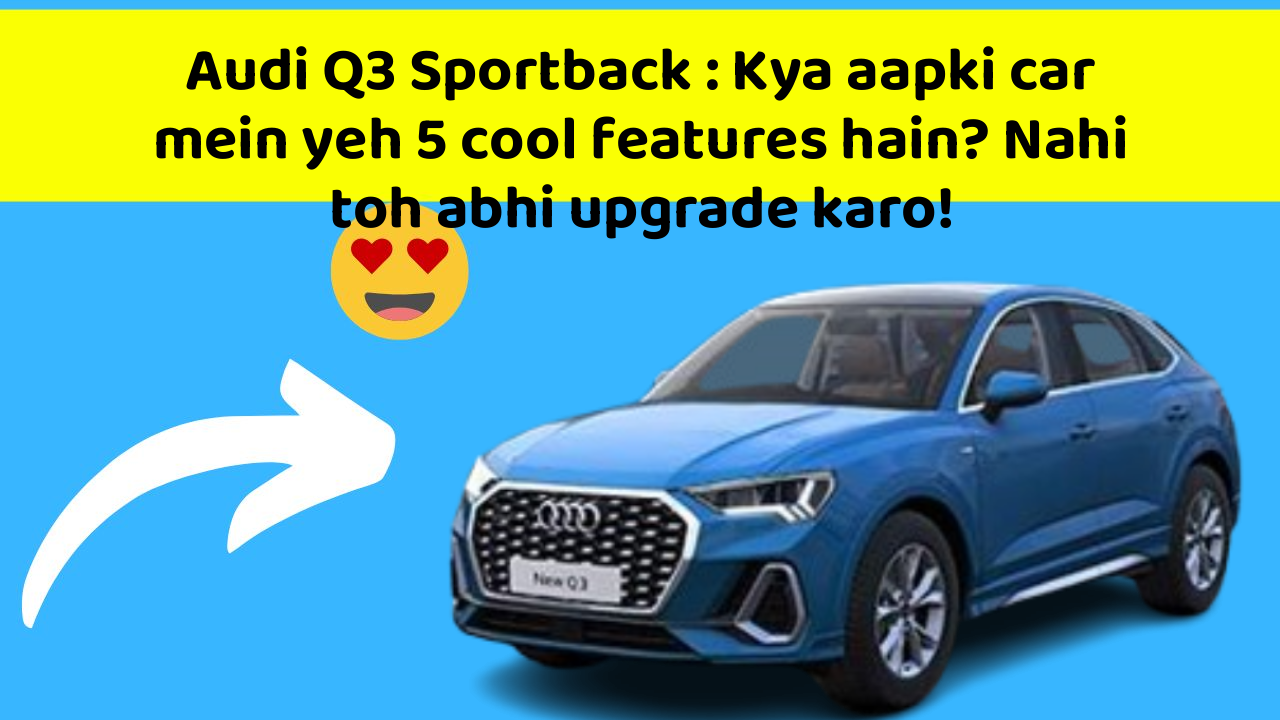 Audi Q3 Sportback: Kya aapki car mein yeh 5 cool features hain? Nahi toh abhi upgrade karo!